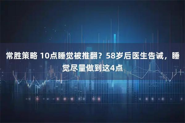 常胜策略 10点睡觉被推翻？58岁后医生告诫，睡觉尽量做到这4点