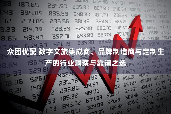 众团优配 数字文旅集成商、品牌制造商与定制生产的行业洞察与靠谱之选