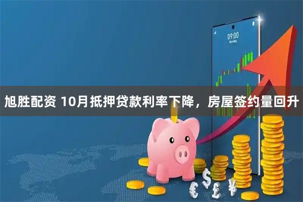 旭胜配资 10月抵押贷款利率下降，房屋签约量回升