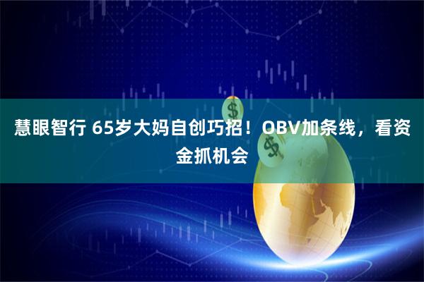 慧眼智行 65岁大妈自创巧招！OBV加条线，看资金抓机会