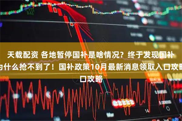 天载配资 各地暂停国补是啥情况？终于发现国补为什么抢不到了！国补政策10月最新消息领取入口攻略